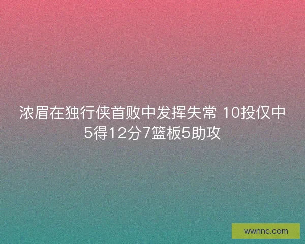 浓眉在独行侠首败中发挥失常 10投仅中5得12分7篮板5助攻