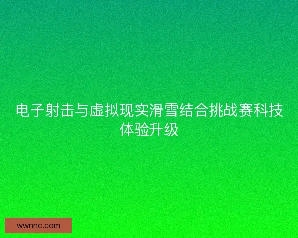 电子射击与虚拟现实滑雪结合挑战赛科技体验升级