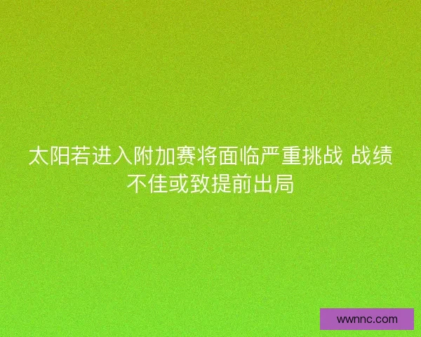 太阳若进入附加赛将面临严重挑战 战绩不佳或致提前出局