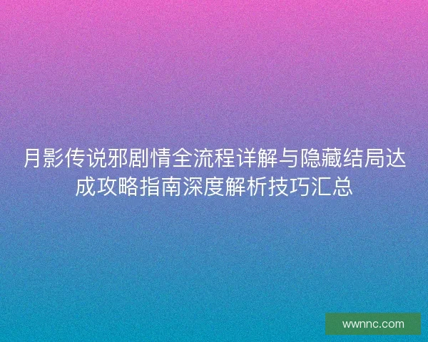 月影传说邪剧情全流程详解与隐藏结局达成攻略指南深度解析技巧汇总
