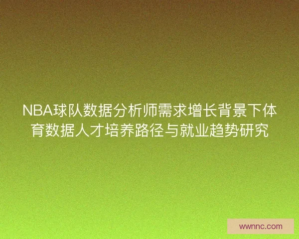 NBA球队数据分析师需求增长背景下体育数据人才培养路径与就业趋势研究