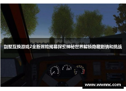 别墅互换游戏2全新冒险揭幕探索神秘世界解锁隐藏剧情和挑战