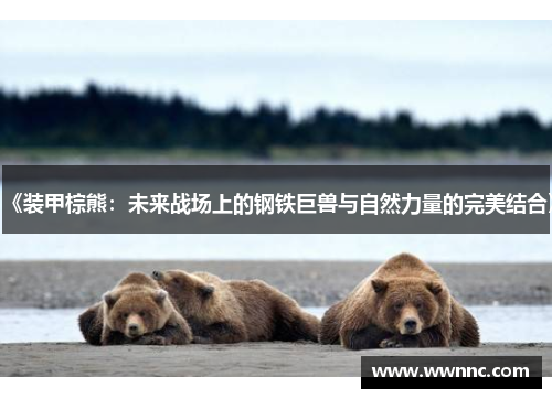 《装甲棕熊：未来战场上的钢铁巨兽与自然力量的完美结合》