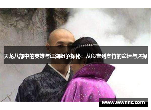 天龙八部中的英雄与江湖纷争探秘：从段誉到虚竹的命运与选择