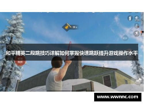 和平精英二段跳技巧详解如何掌握快速跳跃提升游戏操作水平