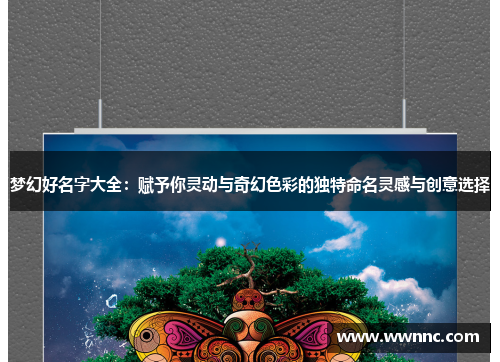 梦幻好名字大全：赋予你灵动与奇幻色彩的独特命名灵感与创意选择