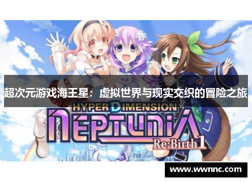超次元游戏海王星：虚拟世界与现实交织的冒险之旅